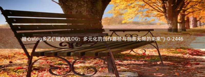 糖心vlog在线观看入口：糖心vlog多乙(\
