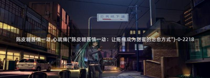 除了糖心vlog还有哪些：陈皮糖酱情一动,心就痛