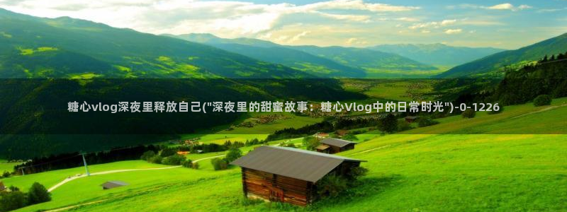 娜娜糖心的vlog背景故事：糖心vlog深夜里释