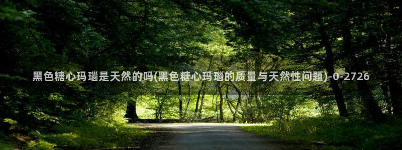 糖心vlog演员哪个好看：黑色糖心玛瑙是天然的吗(黑色糖心玛瑙的质量与天然性问题)